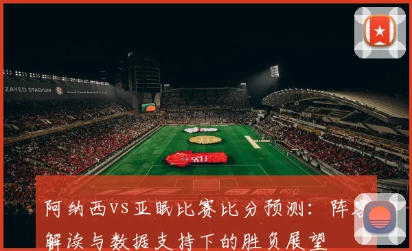 阿纳西vs亚眠比赛比分预测：阵容解读与数据支持下的胜负展望