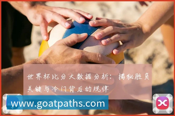世界杯比分大数据分析：揭秘胜负关键与冷门背后的规律