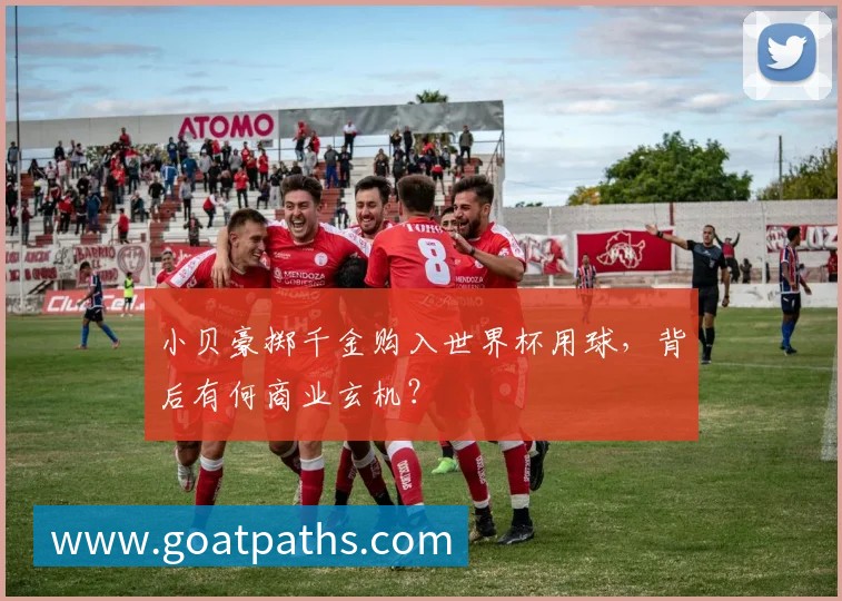 小贝豪掷千金购入世界杯用球，背后有何商业玄机？