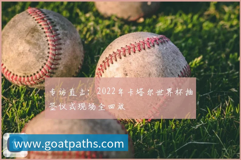 专访直击：2022年卡塔尔世界杯抽签仪式现场全回放