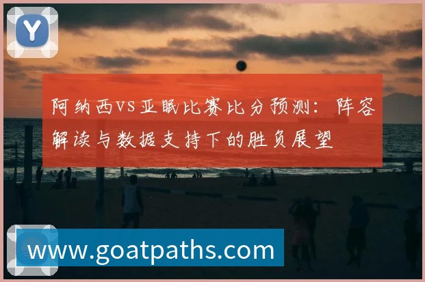阿纳西vs亚眠比赛比分预测：阵容解读与数据支持下的胜负展望
